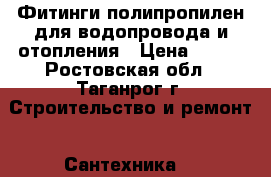 Фитинги полипропилен для водопровода и отопления › Цена ­ 100 - Ростовская обл., Таганрог г. Строительство и ремонт » Сантехника   